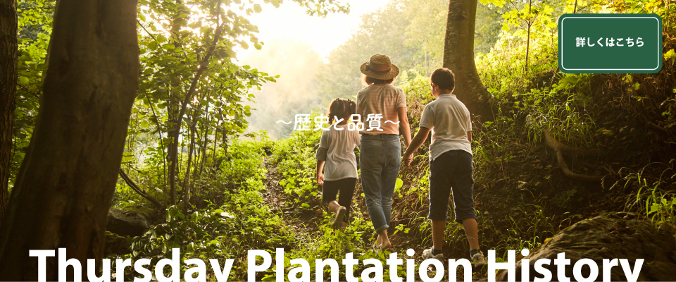 〜歴史と品質〜 Thursday Plantation History