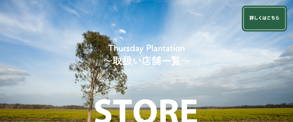 Thursday Plantation〜取扱い店舗一覧〜 STORE